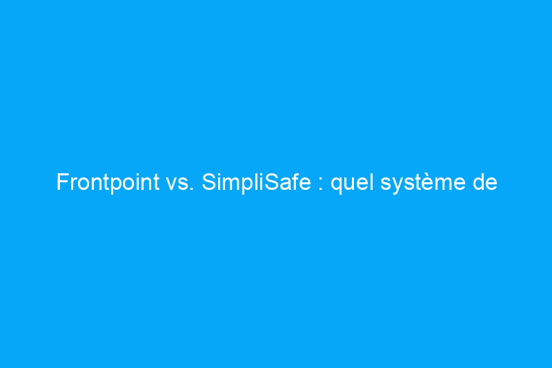 Frontpoint vs. SimpliSafe : quel système de sécurité domestique devriez-vous acheter ?