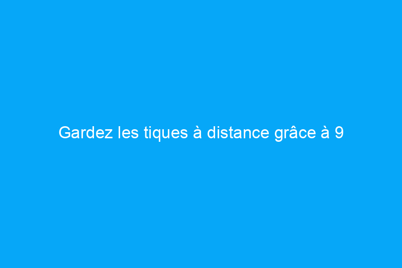 Gardez les tiques à distance grâce à 9 conseils d'aménagement paysager intelligents