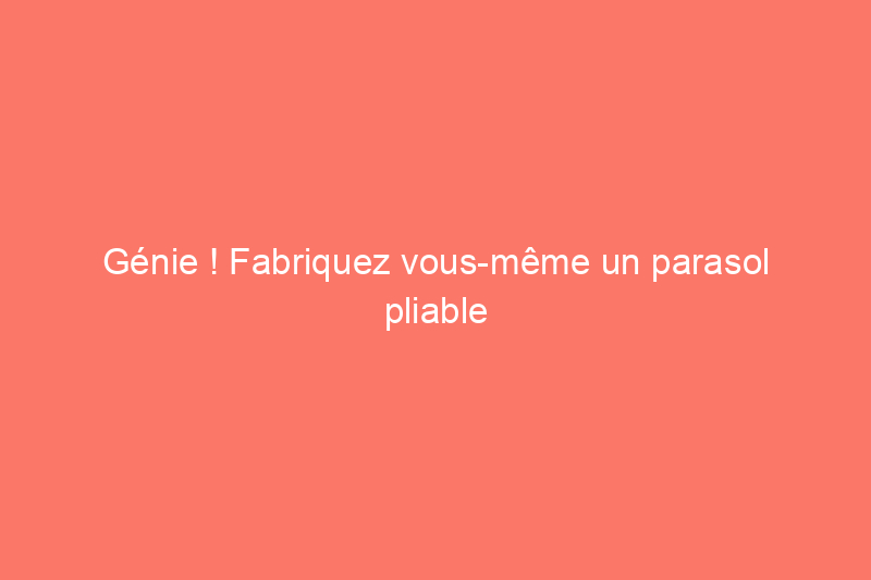 Génie ! Fabriquez vous-même un parasol pliable personnalisé