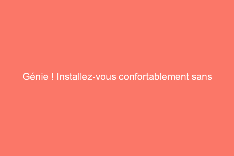 Génie ! Installez-vous confortablement sans radiateur