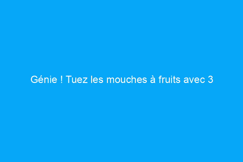 Génie ! Tuez les mouches à fruits avec 3 astuces de cuisine de base