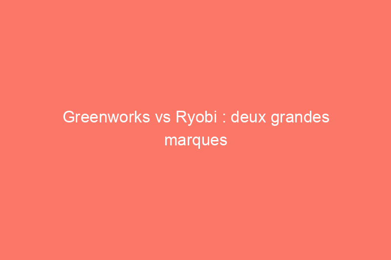 Greenworks vs Ryobi : deux grandes marques d'outils à batterie s'affrontent