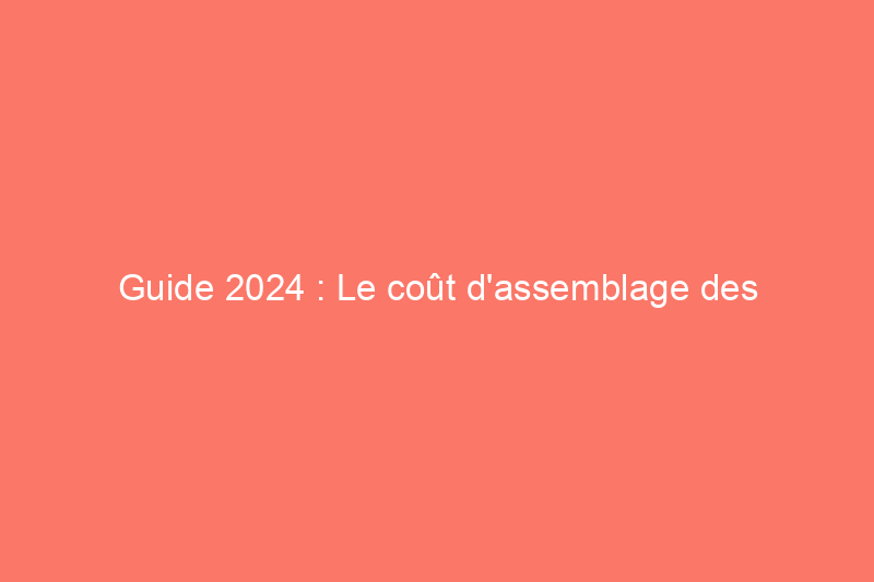 Guide 2024 : Le coût d'assemblage des meubles