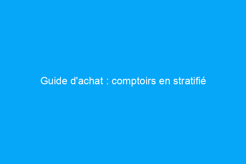 Guide d'achat : comptoirs en stratifié