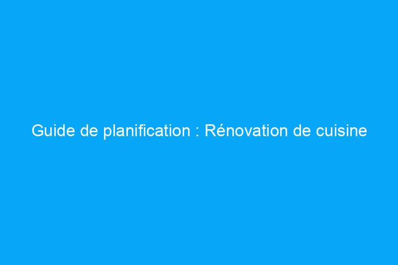 Guide de planification : Rénovation de cuisine