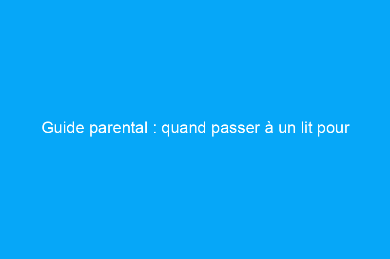 Guide parental : quand passer à un lit pour tout-petit