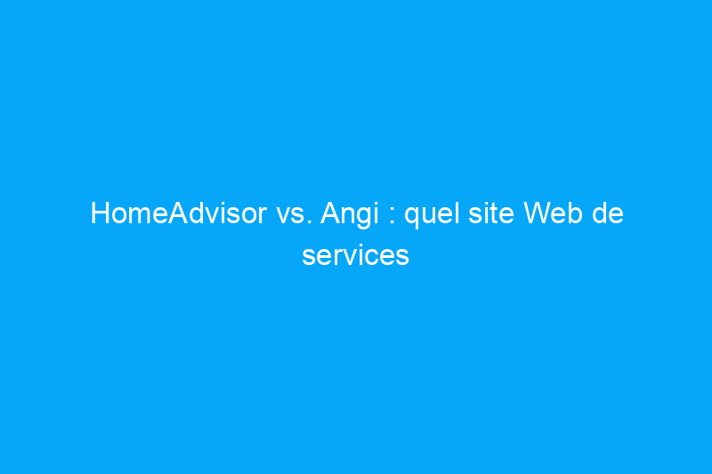 HomeAdvisor vs. Angi : quel site Web de services à domicile devriez-vous utiliser ?