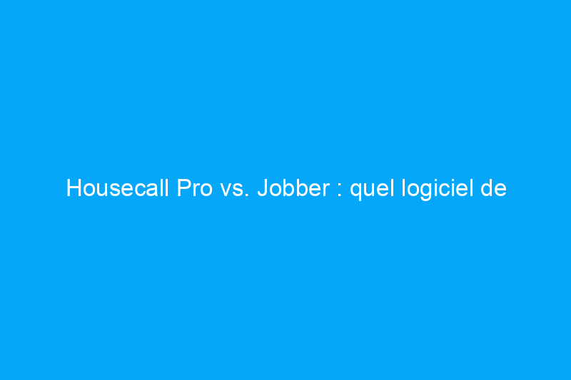 Housecall Pro vs. Jobber : quel logiciel de gestion d'entreprise choisir ?