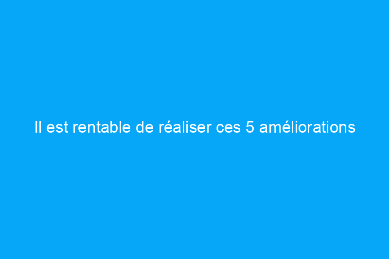 Il est rentable de réaliser ces 5 améliorations écoénergétiques pour votre maison