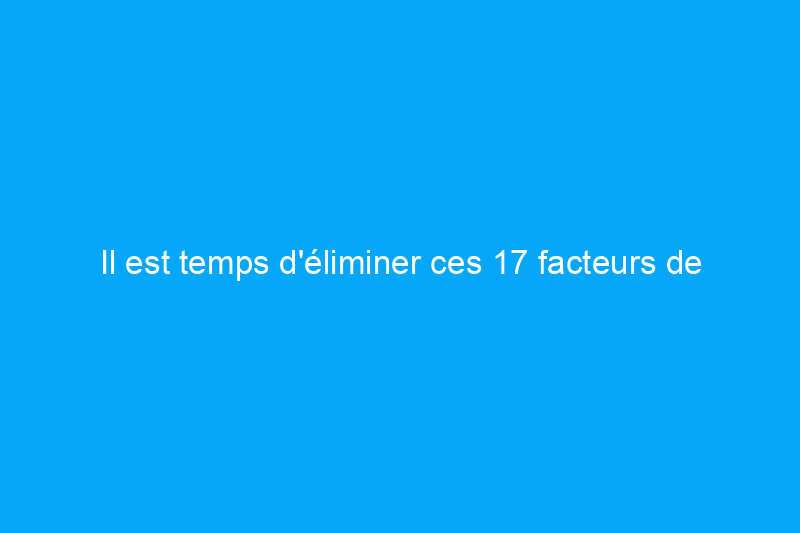 Il est temps d'éliminer ces 17 facteurs de stress qui se cachent dans votre maison