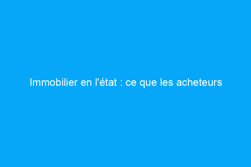 Immobilier en l'état : ce que les acheteurs et les vendeurs doivent savoir