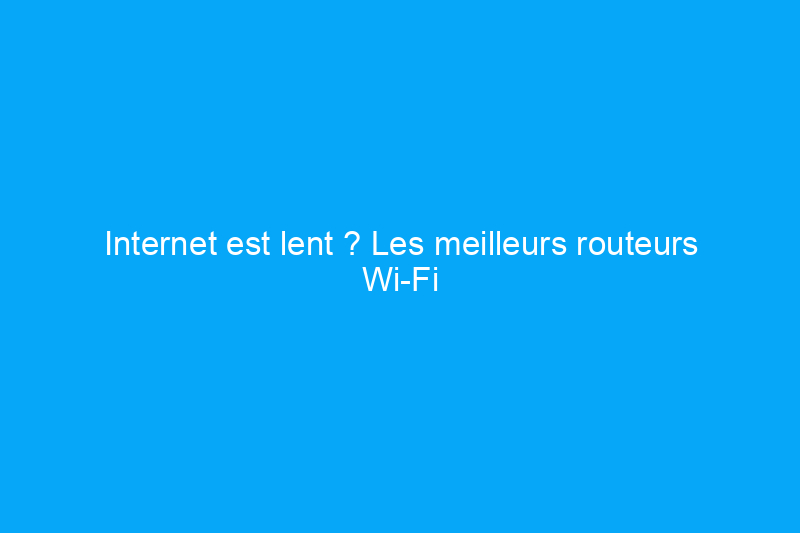 Internet est lent ? Les meilleurs routeurs Wi-Fi 6 peuvent vous aider à accélérer les choses