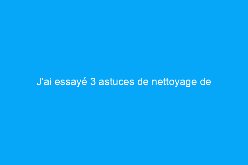 J'ai essayé 3 astuces de nettoyage de printemps et je les utiliserai désormais