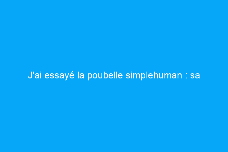 J'ai essayé la poubelle simplehuman : sa fonctionnalité justifie-t-elle son prix élevé ?