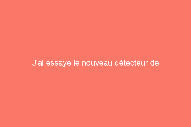 J'ai essayé le nouveau détecteur de montants de pointe ; est-ce que cela a fonctionné ?