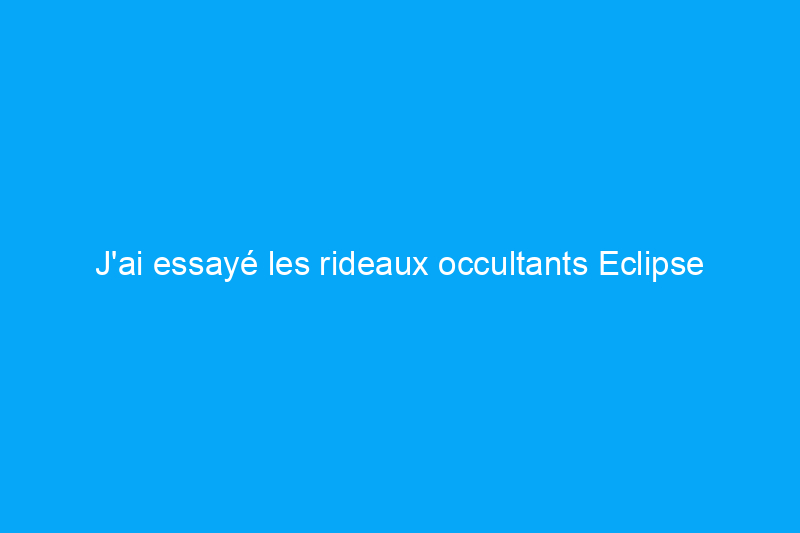 J'ai essayé les rideaux occultants Eclipse abordables – Ont-ils fonctionné ?