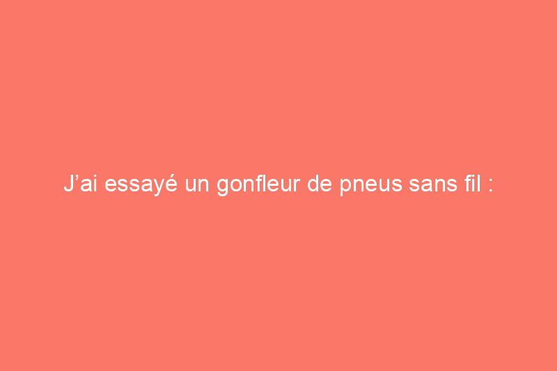 J’ai essayé un gonfleur de pneus sans fil : est-ce que cela a fonctionné ?