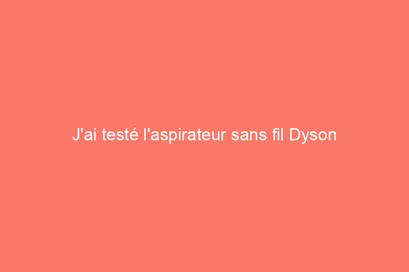 J'ai testé l'aspirateur sans fil Dyson V12 Detect Slim : vaut-il son prix ?