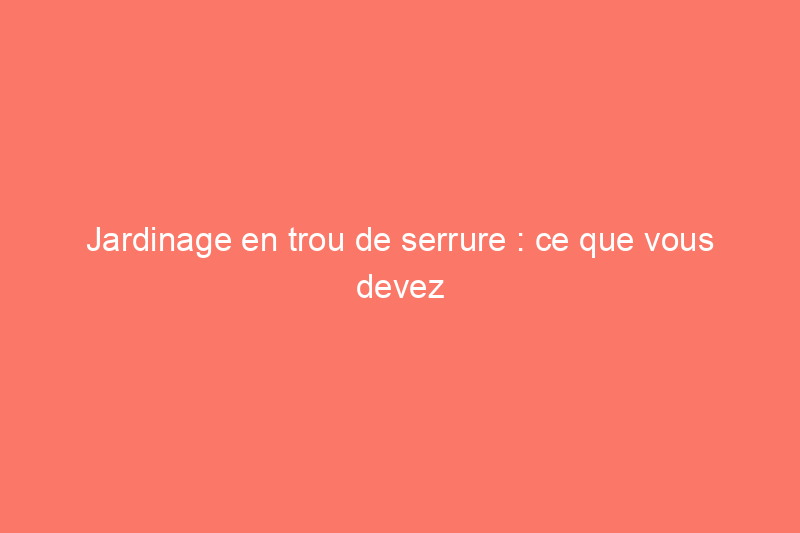 Jardinage en trou de serrure : ce que vous devez savoir pour commencer