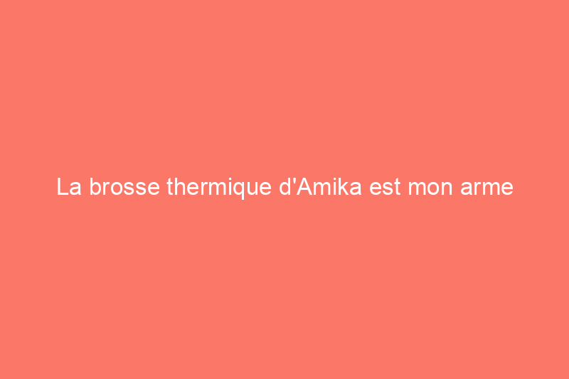 La brosse thermique d'Amika est mon arme secrète pour les brushings à domicile, et elle est en vente à son prix le plus bas jamais atteint