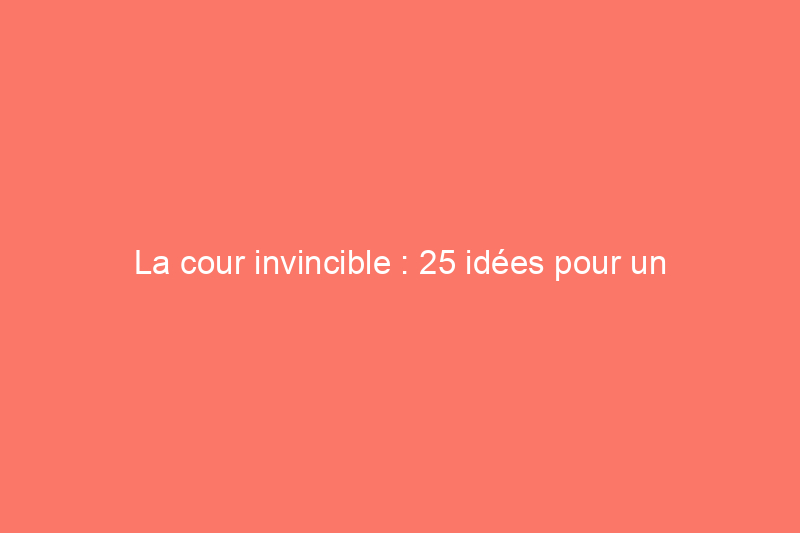 La cour invincible : 25 idées pour un aménagement paysager tranquille