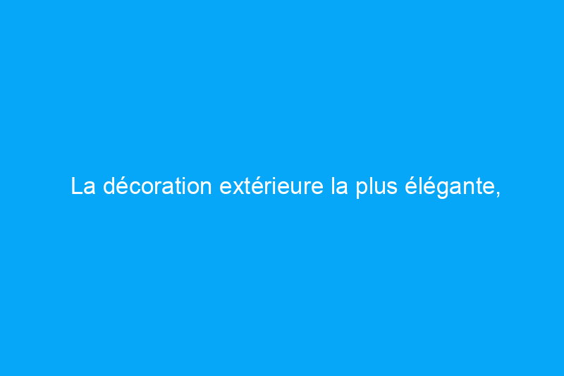 La décoration extérieure la plus élégante, selon un pro du design