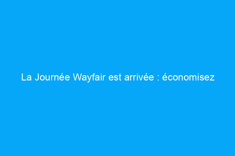 La Journée Wayfair est arrivée : économisez gros sur les meubles de jardin et les essentiels d'extérieur