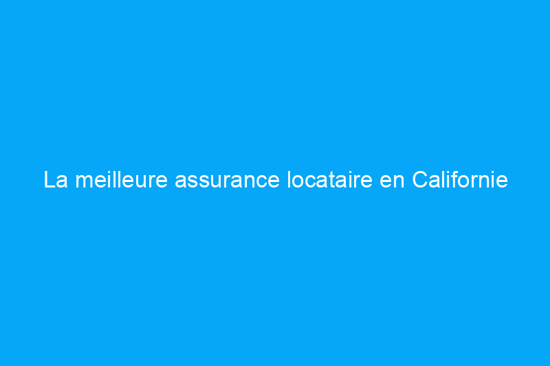 La meilleure assurance locataire en Californie