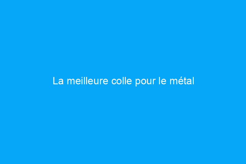 La meilleure colle pour le métal