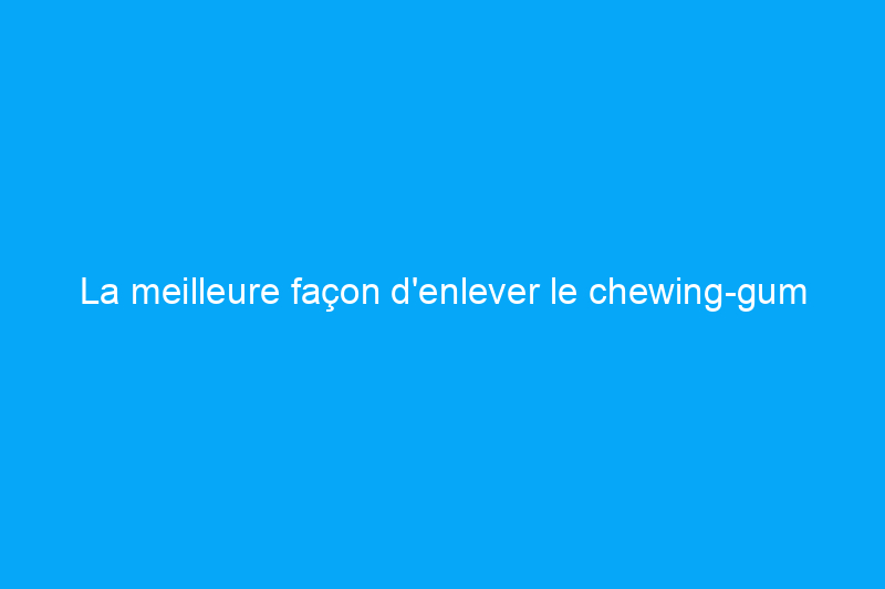 La meilleure façon d'enlever le chewing-gum du tapis