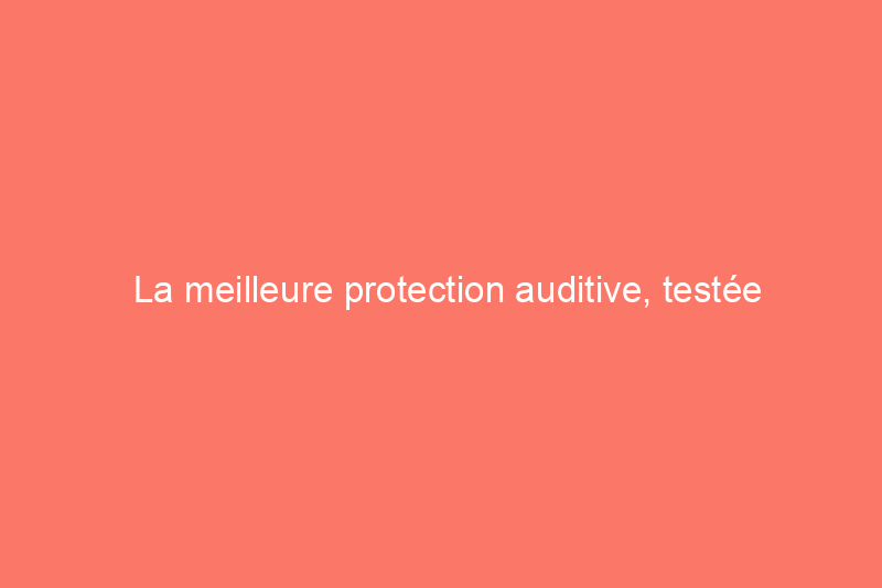 La meilleure protection auditive, testée