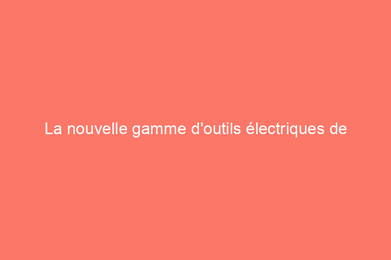 La nouvelle gamme d'outils électriques de Black+Decker s'adresse aux bricoleurs soucieux de l'environnement