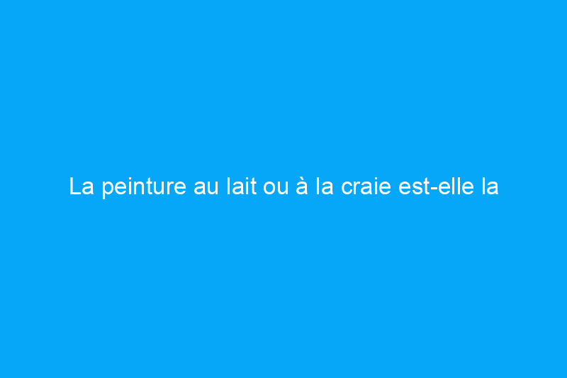 La peinture au lait ou à la craie est-elle la bonne finition pour vous ?