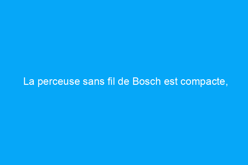 La perceuse sans fil de Bosch est compacte, puissante et digne d'un atelier à domicile