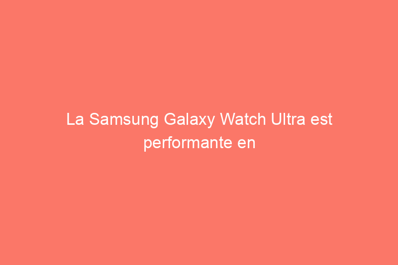 La Samsung Galaxy Watch Ultra est performante en termes de batterie, mais une fonctionnalité laisse à désirer