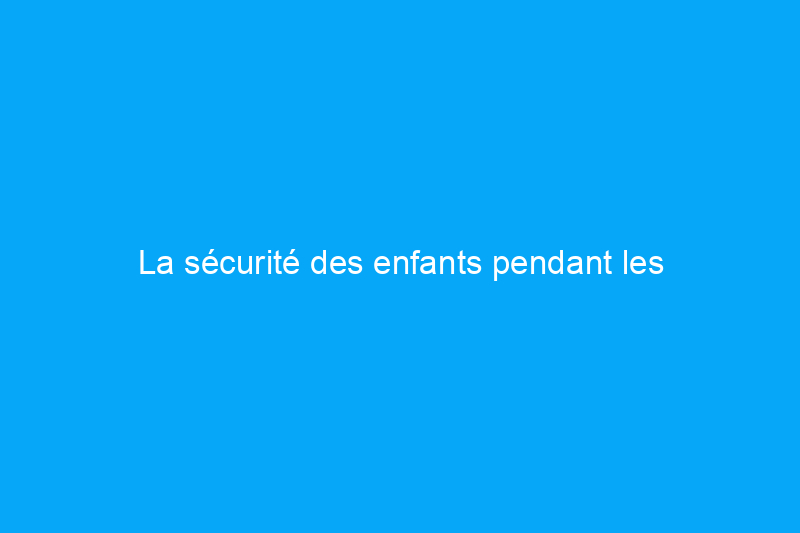 La sécurité des enfants pendant les rénovations domiciliaires