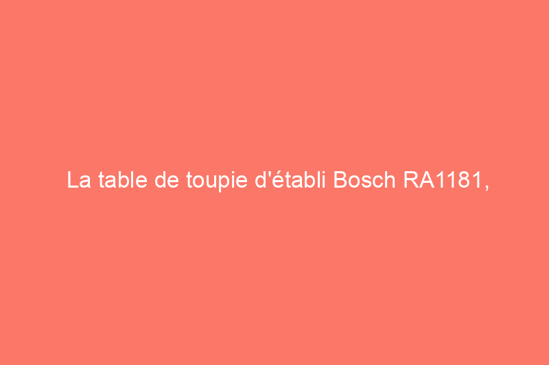 La table de toupie d'établi Bosch RA1181, testée et évaluée