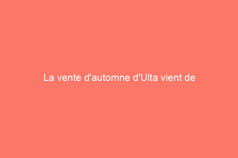 La vente d'automne d'Ulta vient de commencer : voici les 39 meilleures offres