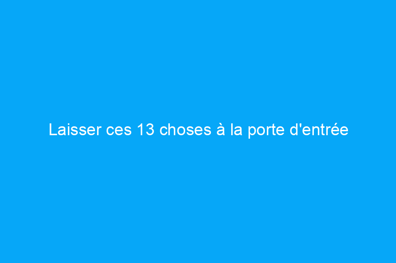 Laisser ces 13 choses à la porte d'entrée pourrait vous garder en sécurité