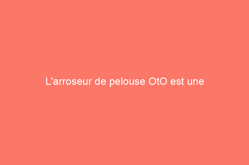 L'arroseur de pelouse OtO est une révolution pour les jardiniers oublieux