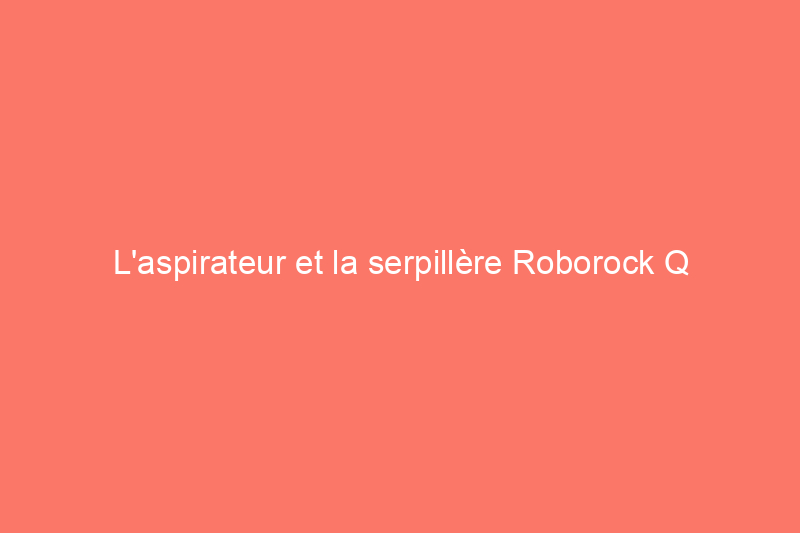 L'aspirateur et la serpillère Roborock Q Revo me font gagner des heures chaque semaine