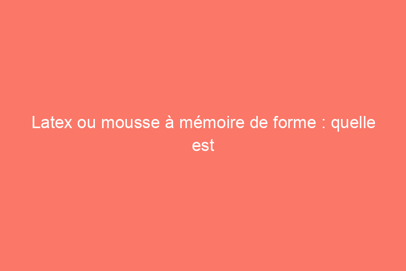 Latex ou mousse à mémoire de forme : quelle est la différence entre ces matériaux de matelas ?