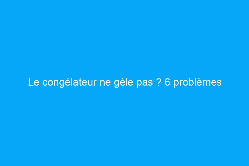 Le congélateur ne gèle pas ? 6 problèmes courants liés au congélateur et comment les résoudre