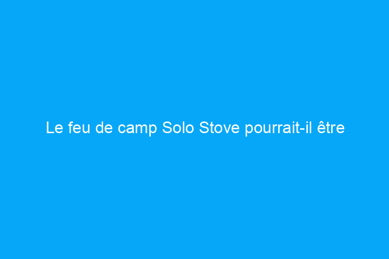 Le feu de camp Solo Stove pourrait-il être encore meilleur ? C'est possible grâce à ce nouvel accessoire