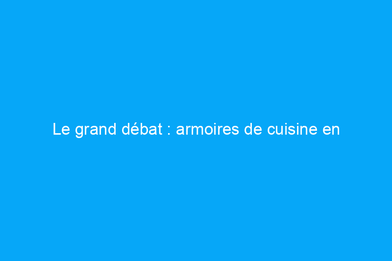 Le grand débat : armoires de cuisine en contreplaqué ou en bois massif