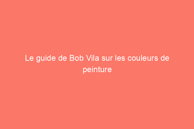 Le guide de Bob Vila sur les couleurs de peinture historiques