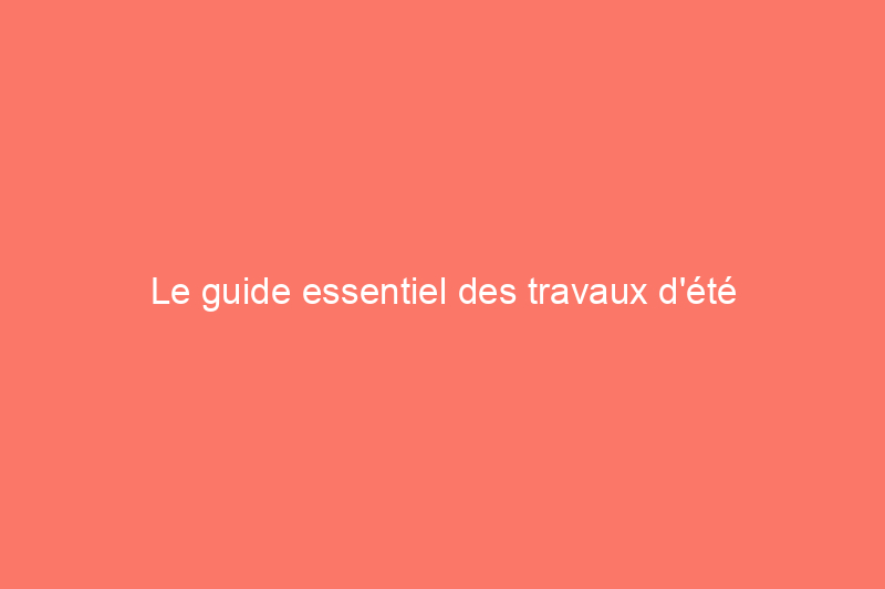 Le guide essentiel des travaux d’été