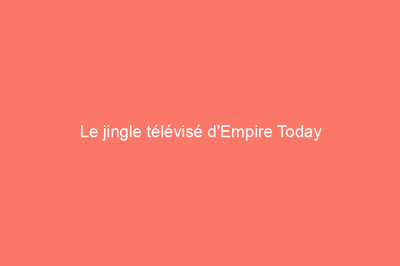 Le jingle télévisé d'Empire Today n'est rien de moins qu'emblématique, mais vaut-il vraiment la peine d'acheter leur revêtement de sol ?