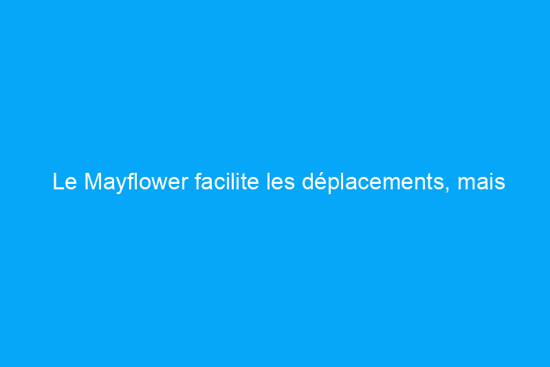 Le Mayflower facilite les déplacements, mais attendez-vous à devoir vous attaquer seul à cette tâche majeure