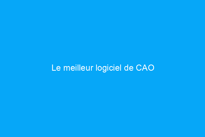 Le meilleur logiciel de CAO